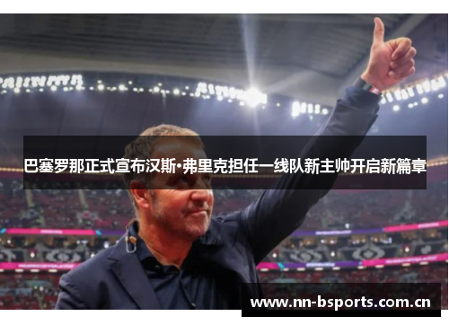 巴塞罗那正式宣布汉斯·弗里克担任一线队新主帅开启新篇章